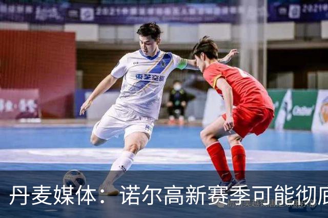 丹麦媒体：诺尔高新赛季可能彻底失去位置，阿森纳愿意听取报价